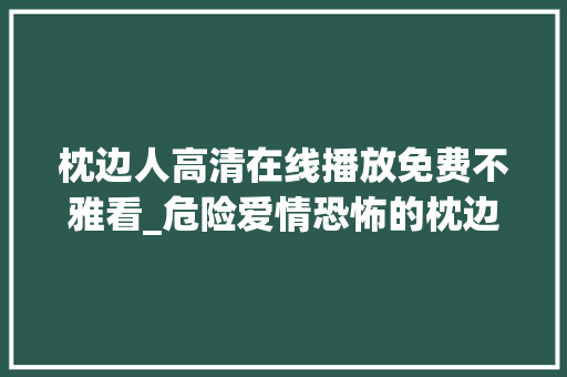 枕边人高清在线播放免费不雅看_危险爱情恐怖的枕边人