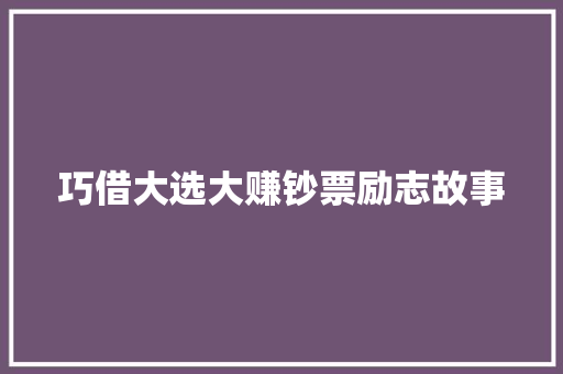 巧借大选大赚钞票励志故事