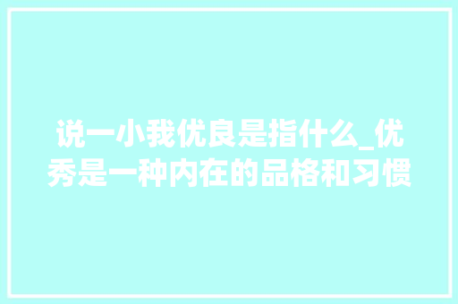 说一小我优良是指什么_优秀是一种内在的品格和习惯而不简简单单一时的职位高低去定义