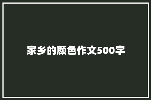 家乡的颜色作文500字 书信范文