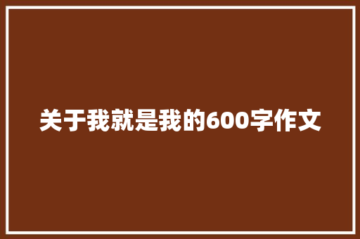 关于我就是我的600字作文