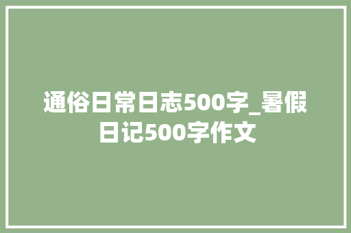 通俗日常日志500字_暑假日记500字作文