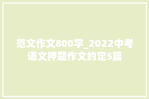 范文作文800字_2022中考语文押题作文约定5篇