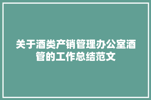 关于酒类产销管理办公室酒管的工作总结范文