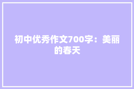 初中优秀作文700字：美丽的春天