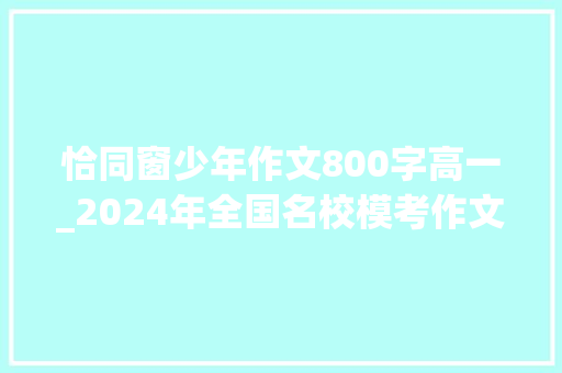 恰同窗少年作文800字高一_2024年全国名校模考作文167人生最浪漫的事莫过于我们正青春