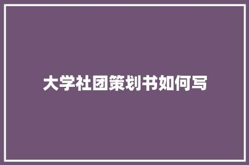 大学社团策划书如何写