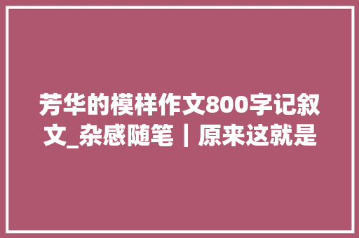 芳华的模样作文800字记叙文_杂感随笔｜原来这就是青春的样子