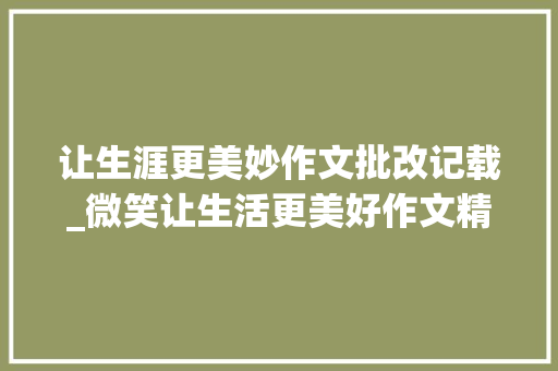 让生涯更美妙作文批改记载_微笑让生活更美好作文精选50篇