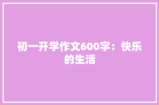 初一开学作文600字：快乐的生活