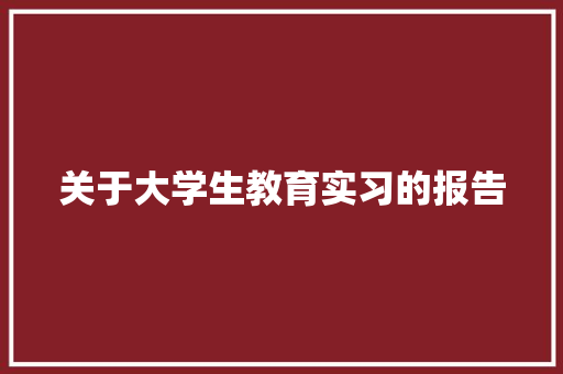 关于大学生教育实习的报告 申请书范文