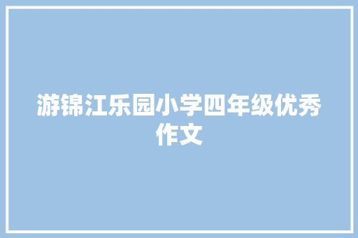 游锦江乐园小学四年级优秀作文 求职信范文