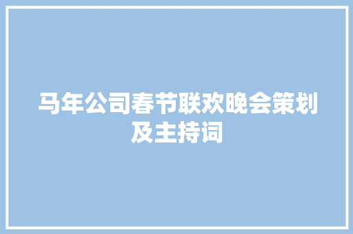 马年公司春节联欢晚会策划及主持词 生活范文