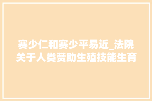 赛少仁和赛少平易近_法院关于人类赞助生殖技能生育子女的裁判规则