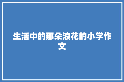 生活中的那朵浪花的小学作文