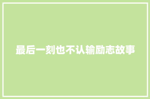 最后一刻也不认输励志故事 致辞范文