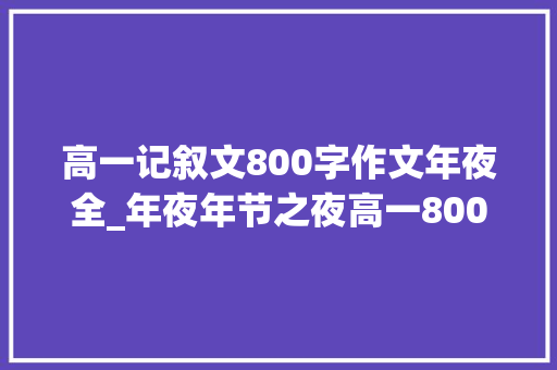 高一记叙文800字作文年夜全_年夜年节之夜高一800字作文