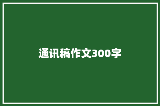 通讯稿作文300字 求职信范文