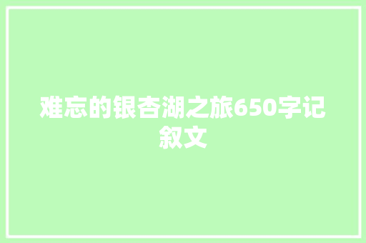 难忘的银杏湖之旅650字记叙文