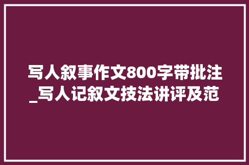 写人叙事作文800字带批注_写人记叙文技法讲评及范文展示