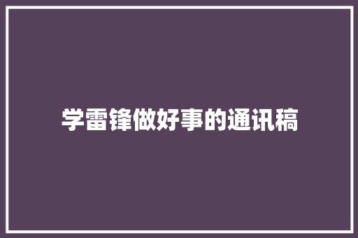 学雷锋做好事的通讯稿 求职信范文