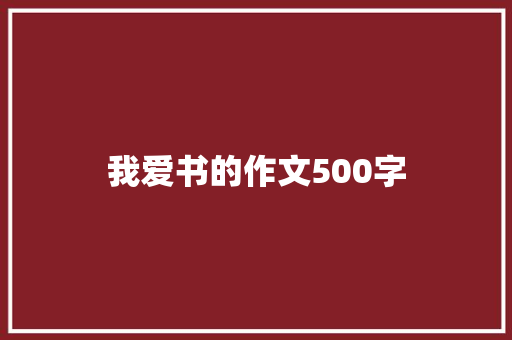 我爱书的作文500字 工作总结范文