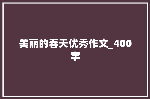 美丽的春天优秀作文_400字 商务邮件范文