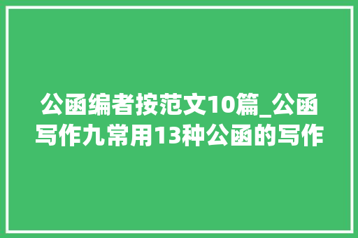 公函编者按范文10篇_公函写作九常用13种公函的写作格式与模板