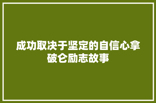 成功取决于坚定的自信心拿破仑励志故事