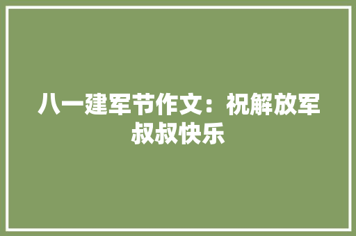 八一建军节作文：祝解放军叔叔快乐