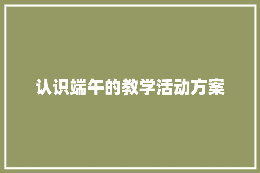 认识端午的教学活动方案