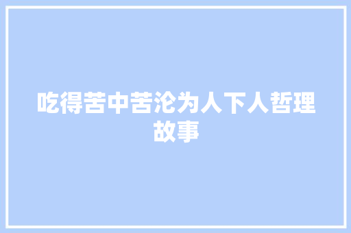 吃得苦中苦沦为人下人哲理故事 致辞范文