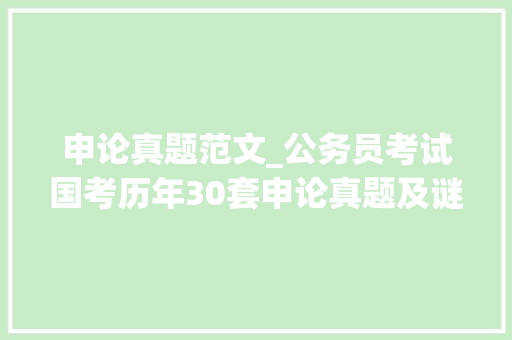 申论真题范文_公务员考试国考历年30套申论真题及谜底范文考前必看