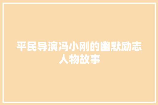 平民导演冯小刚的幽默励志人物故事