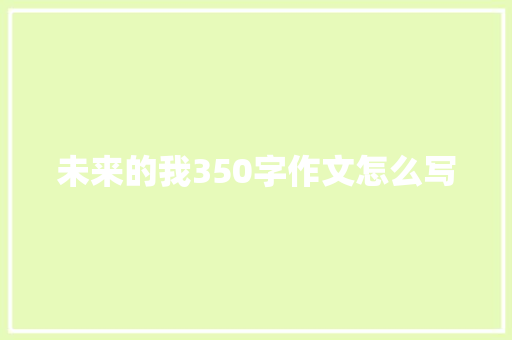 未来的我350字作文怎么写