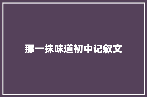 那一抹味道初中记叙文