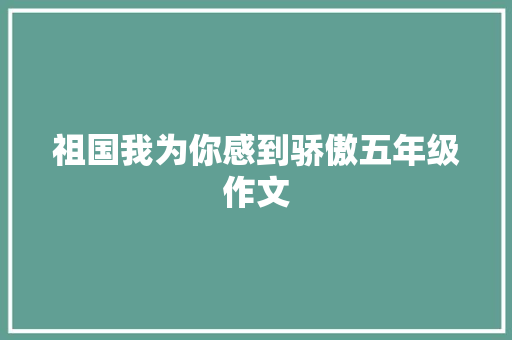 祖国我为你感到骄傲五年级作文