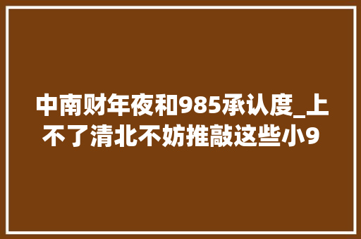 中南财年夜和985承认度_上不了清北不妨推敲这些小985高校行业认可度极高