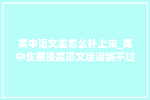 高中语文差怎么补上来_高中生要提高语文造诣绕不过去的是这些方法用了就有分数