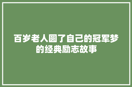 百岁老人圆了自己的冠军梦的经典励志故事