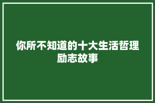 你所不知道的十大生活哲理励志故事