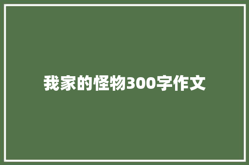 我家的怪物300字作文