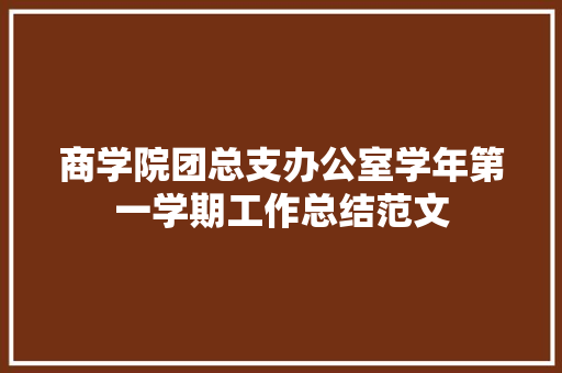 商学院团总支办公室学年第一学期工作总结范文