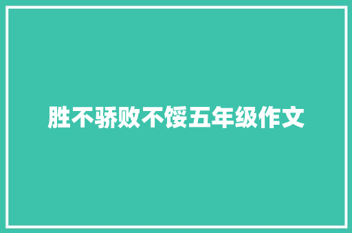 胜不骄败不馁五年级作文 书信范文