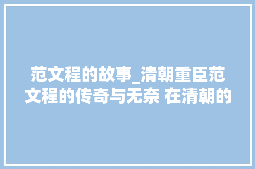 范文程的故事_清朝重臣范文程的传奇与无奈 在清朝的历史长河里