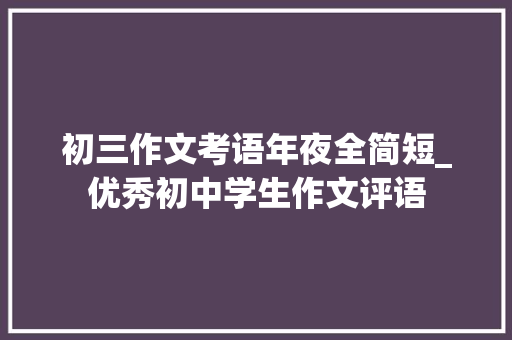 初三作文考语年夜全简短_优秀初中学生作文评语