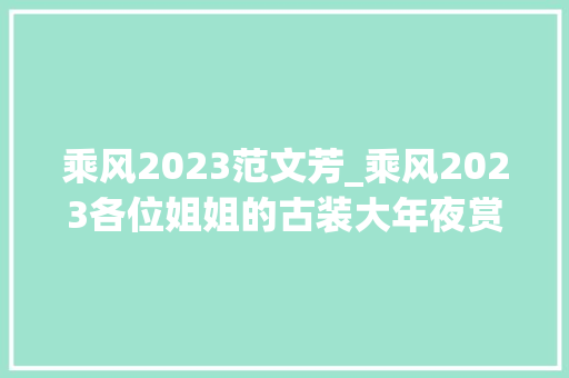 乘风2023范文芳_乘风2023各位姐姐的古装大年夜赏