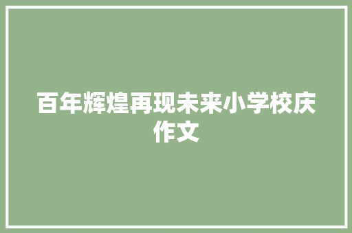 百年辉煌再现未来小学校庆作文