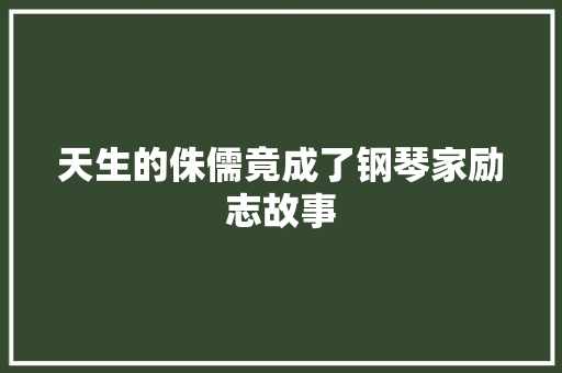 天生的侏儒竟成了钢琴家励志故事