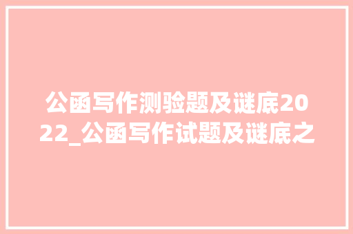 公函写作测验题及谜底2022_公函写作试题及谜底之七十七